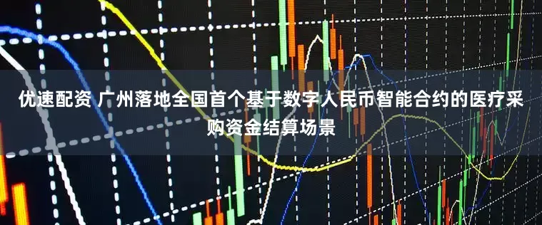 优速配资 广州落地全国首个基于数字人民币智能合约的医疗采购资金结算场景