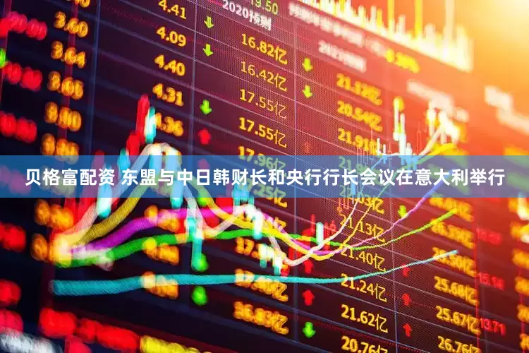 贝格富配资 东盟与中日韩财长和央行行长会议在意大利举行