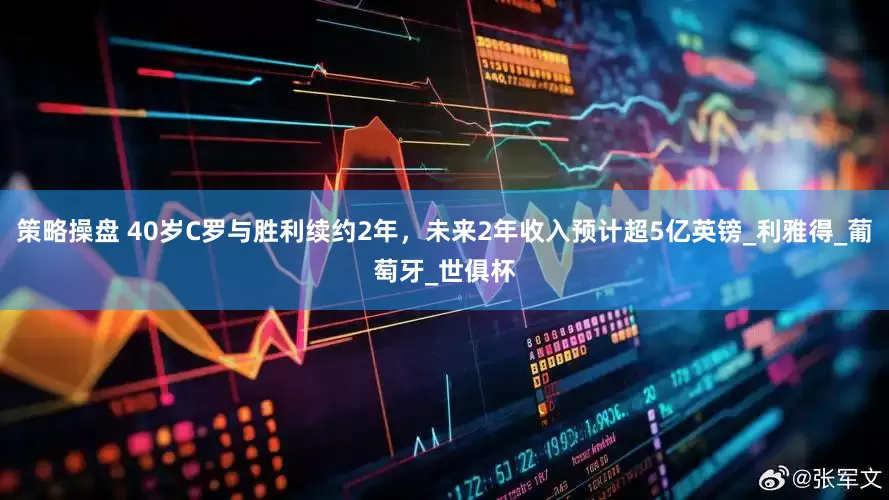 策略操盘 40岁C罗与胜利续约2年，未来2年收入预计超5亿英镑_利雅得_葡萄牙_世俱杯