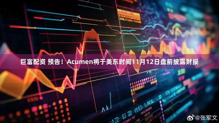巨富配资 预告！Acumen将于美东时间11月12日盘前披露财报