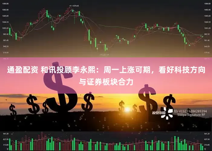 通盈配资 和讯投顾李永熙：周一上涨可期，看好科技方向与证券板块合力